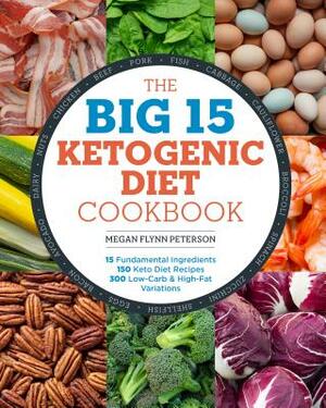 The Big 15 Ketogenic Diet Cookbook: 15 Fundamental Ingredients, 150 Keto Diet Recipes, 300 Low-Carb and High-Fat Variations by Megan Flynn Peterson