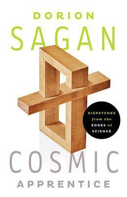 Cosmic Apprentice: Dispatches from the Edges of Science by Dorion Sagan