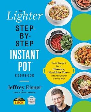 The Lighter Step-By-Step Instant Pot Cookbook: Easy Recipes for a Slimmer, Healthier You―With Photographs of Every Step by Jeffrey Eisner, Jeffrey Eisner