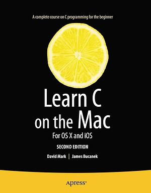 Learn C on the Mac: For OS X and iOS by David Mark, James Bucanek