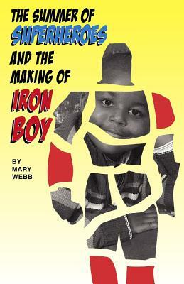 The Summer of Superheroes and the Making of Iron Boy by Mary Webb