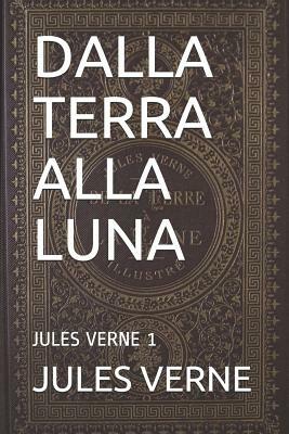 Dalla Terra Alla Luna: Jules Verne 1 by Jules Verne