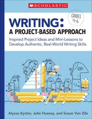 Writing: A Project-Based Approach: Inspired Project Ideas and Mini-Lessons to Develop Authentic, Real-World Writing Skills by Julie Hussey, Susan Van Zile, Alyssa Eyster