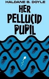 Her Pellucid Pupil by Haldane B. Doyle