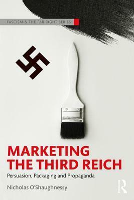 Marketing the Third Reich: Persuasion, Packaging and Propaganda by Nicholas O'Shaughnessy