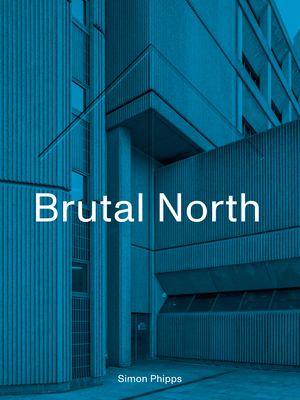 Brutal North by Simon Phipps