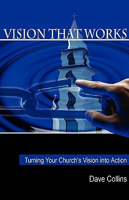 Vision That Works: Turning Your Churchs Vision Into Action by David Collins