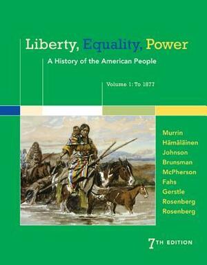 Liberty, Equality, Power: A History of the American People, Volume 1: To 1877 by James M. McPherson, John M. Murrin, Paul E. Johnson, Pekka Hämäläinen, Denver Brunsman