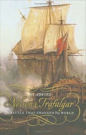 Nelson's Trafalgar: The Battle That Changed the World by Roy A. Adkins