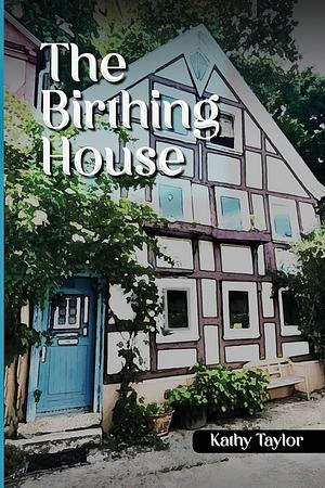 The Birthing House by Kathy Taylor