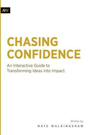 Chasing Confidence : Transforming Ideas into Impact by Angela Payne, Amanda Richardson, Kate Stradling, Nate Walkingshaw, Mariah Hay