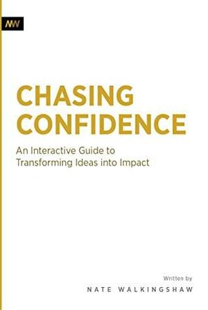 Chasing Confidence : Transforming Ideas into Impact by Kate Stradling, Amanda Richardson, Nate Walkingshaw, Angela Payne, Mariah Hay