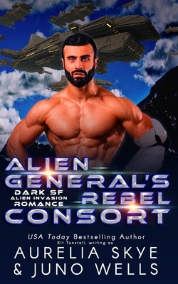 Alien General's Rebel Consort: Dark SF Alien Invasion Romance by Juno Wells, Kit Tunstall, Aurelia Skye