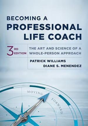 Becoming a Professional Life Coach: The Art and Science of a Whole-Person Approach by Diane S Menendez, Patrick Williams