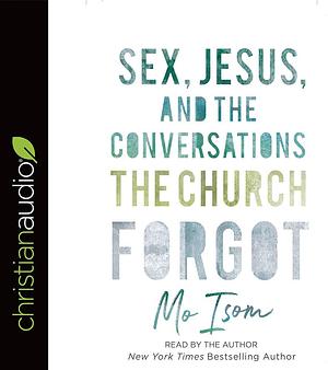 Sex, Jesus, and the Conversations the Church Forgot by Mo Isom