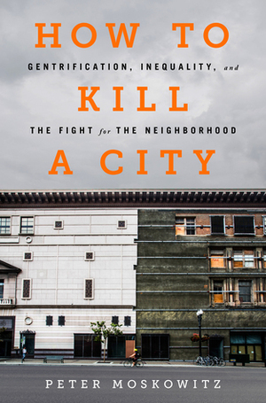 How to Kill a City: Gentrification, Inequality, and the Fight for the Neighborhood by Peter Moskowitz, P.E. Moskowitz