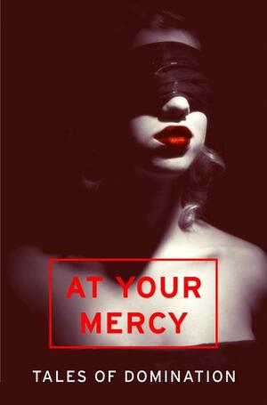 At Your Mercy: Tales of Domination by Heather Towne, Elizabeth Coldwell, Courtney James, Kat Black, Penny Birch, Valerie Grey, Chrissie Bentley, Primula Bond, Sommer Marsden, Rachel Kramer Bussel