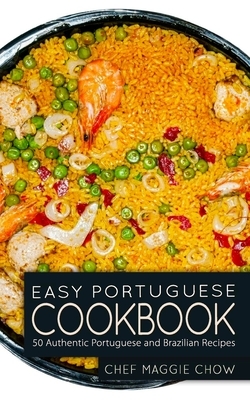Easy Portuguese Cookbook: 50 Authentic Portuguese and Brazilian Recipes by Chef Maggie Chow