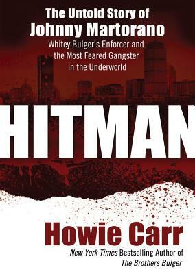Hitman: The Untold Story of Johnny Martorano, Whitey Bulger's Enforcer and the Most Feared Gangster in the Underworld by Howie Carr