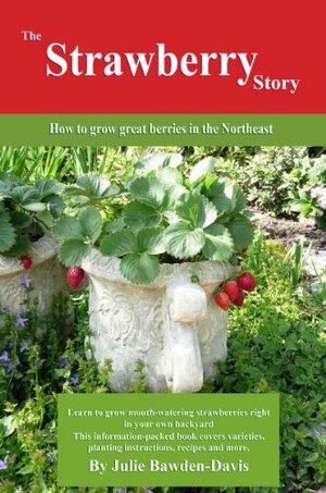 The Strawberry Story: How to grow great berries in the Northeast by Julie Bawden-Davis