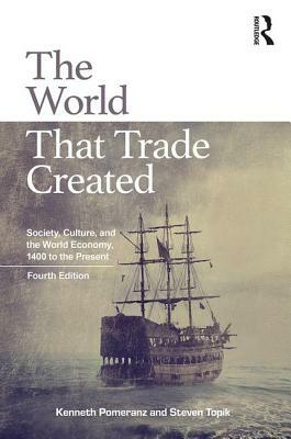 The World That Trade Created: Society, Culture, and the World Economy, 1400 to the Present by Steven Topik, Kenneth Pomeranz