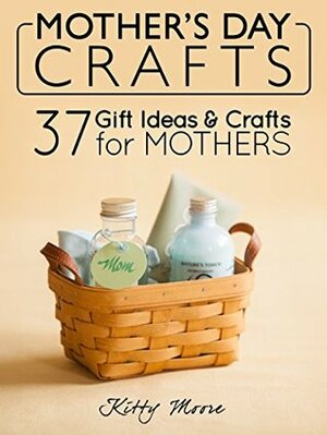 Mother's Day Crafts: 37 Gift Ideas & Crafts For Mothers by Kitty Moore