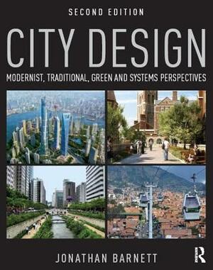City Design: Modernist, Traditional, Green and Systems Perspectives by Jonathan Barnett
