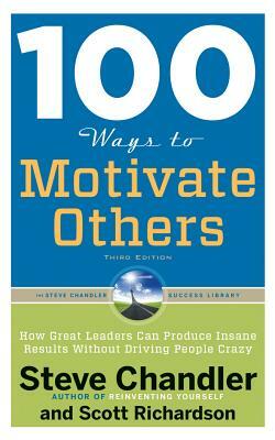 100 Ways to Motivate Others, Third Edition: How Great Leaders Can Produce Insane Results Without Driving People Crazy by Steve Chandler, Scott Richardson