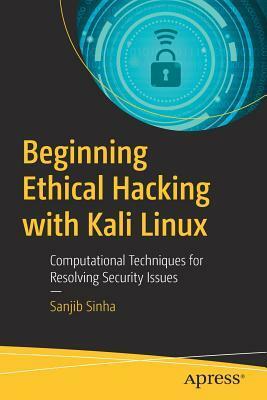 Beginning Ethical Hacking with Kali Linux: Computational Techniques for Resolving Security Issues by Sanjib Sinha