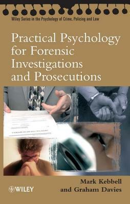 Practical Psychology for Forensic Investigations and Prosecutions by Mark R. Kebbell, Graham M. Davies