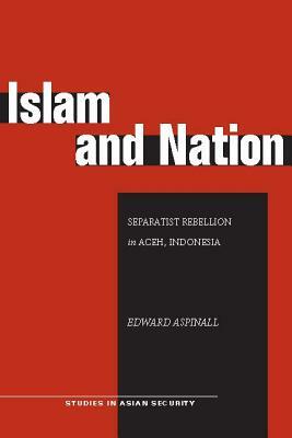 Islam and Nation: Separatist Rebellion in Aceh, Indonesia by Edward Aspinall