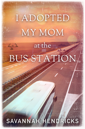 I Adopted My Mom at the Bus Station by Savannah Hendricks