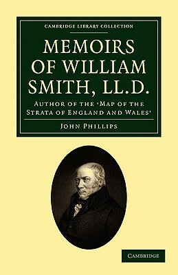 Memoirs of William Smith, LL.D., Author of the 'Map of the Strata of England and Wales': By His Nephew and Pupil by John Phillips