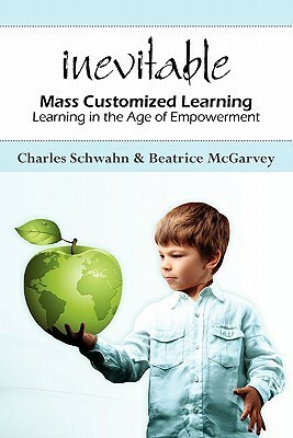 Inevitable: Mass Customized Learning: Learning in the Age of Empowerment by Bea McGarvey, Charles Schwahn