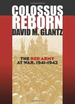 Colossus Reborn: The Red Army at War, 1941-1943 by David M. Glantz