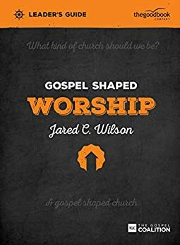 Gospel Shaped Worship - Leader's Guide: The Gospel Coalition Curriculum by Jared C. Wilson