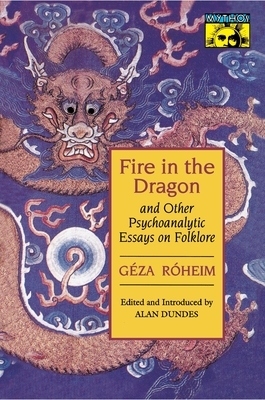 Fire in the Dragon and Other Psychoanalytic Essays on Folklore by Géza Róheim, Geza Roheim