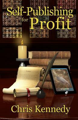 Self-Publishing for Profit: How to Get Your Book Out of Your Head and Into The Stores by Chris Kennedy