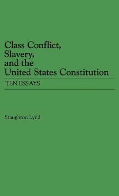 Class Conflict, Slavery, and the United States Constitution: Ten Essays by Unknown, Staughton Lynd