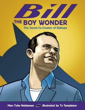 Bill the Boy Wonder: The Secret Co-Creator of Batman by Marc Tyler Nobleman