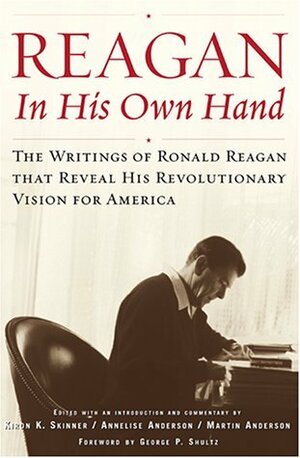 Reagan, In His Own Hand: The Writings of Ronald Reagan that Reveal His Revolutionary Vision for America by Kiron K. Skinner, Martin Anderson, Annelise Anderson