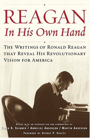 Reagan, In His Own Hand: The Writings of Ronald Reagan that Reveal His Revolutionary Vision for America by Martin Anderson, Annelise Anderson, Kiron K. Skinner