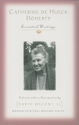 Catherine de Hueck Doherty: Essential Writings by Catherine de Hueck Doherty, David Vincent Meconi