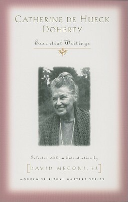 Catherine de Hueck Doherty: Essential Writings by David Vincent Meconi, Catherine de Hueck Doherty