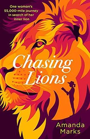 Chasing Lions: One woman's 55,000-mile journey in search of her inner lion by Amanda Marks