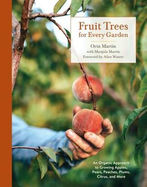 Fruit Trees for Every Garden: An Organic Approach to Growing Apples, Pears, Peaches, Plums, Citrus, and More by Orin Martin, Manjula Martin