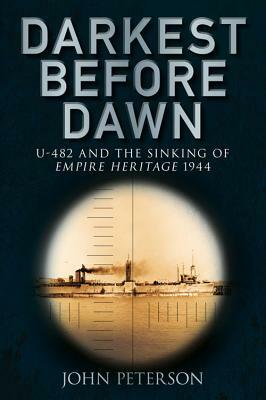 Darkest Before Dawn: U-482 and the Sinking of Empire Heritage 1944 by John Peterson