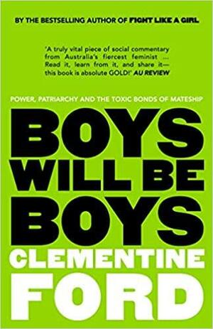 Boys Will Be Boys: Power, Patriarchy and the Toxic Bonds of Mateship by Clementine Ford