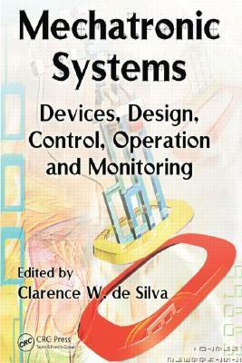 Mechatronic Systems: Devices, Design, Control, Operation and Monitoring by 