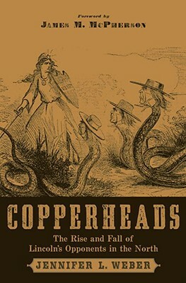 Copperheads: The Rise and Fall of Lincoln's Opponents in the North by Jennifer L. Weber